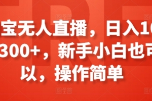 淘宝无人直播,日入100-300+,新手小白也可以,操作简单