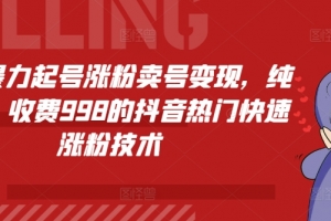 抖音暴力起号涨粉卖号变现,纯搬运,收费998的抖音热门快速涨粉技术