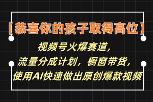 【恭喜你的孩子取得高位】视频号火爆赛道,分成计划橱窗带货,使用AI快速做原创视频