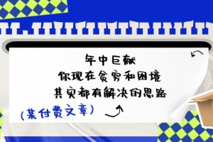 某付费文:年中巨献-你现在贫穷和困境,其实都有解决的思路 (进来抄作业)