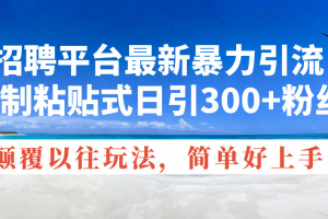 招聘平台最新暴力引流,复制粘贴式日引300+粉丝,颠覆以往垃圾玩法,简…