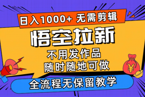 悟空拉新日入1000+无需剪辑当天上手,一部手机随时随地可做,全流程无…