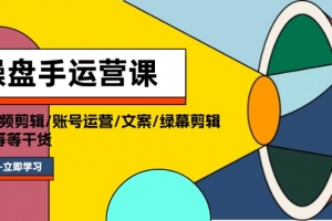 操盘手运营课程:口播视频剪辑/账号运营/文案/绿幕剪辑/引流/干货/16节
