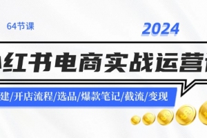 2024小红书电商实战运营课:账号搭建/开店流程/选品/爆款笔记/截流/变现