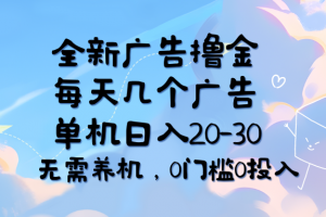 全新广告撸金,每天几个广告,单机日入20-30无需养机,0门槛0投入