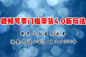 微信视频号零门槛带货4.0新玩法,新手小白当天见收益,日入1000+