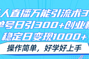 无人直播万能引流术3.0,单号日引300+创业粉,稳定日变现1000+,操作简单