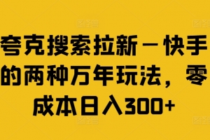 夸克搜索拉新—快手的两种万年玩法,零成本日入300+