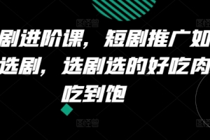 短剧进阶课,短剧推广如何选剧,选剧选的好吃肉吃到饱