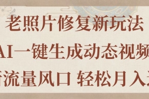 老照片修复新玩法,老照片AI一键生成动态视频 全新流量风口 轻松月入过万