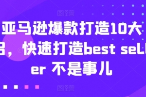 亚马逊爆款打造10大招,快速打造best seller 不是事儿