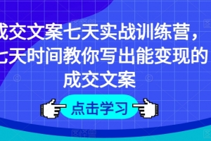 成交文案七天实战训练营,七天时间教你写出能变现的成交文案