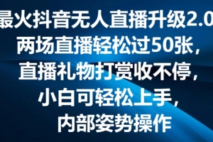 最火抖音无人直播升级2.0,弹幕游戏互动,两场直播轻松过50张,直播礼物打赏收不停