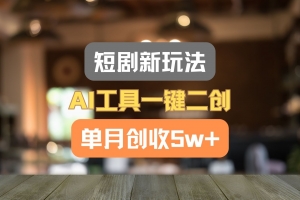 短剧新玩法,AI工具一键二创,单月创收5w+!