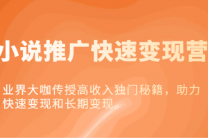 小说推广快速变现营-业界大咖传授高收入独门秘籍,助力快速变现和长期变现。