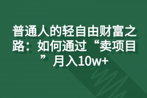 普通人的轻自由财富之路:如何通过“卖项目”月入10w+