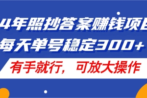 24年照抄答案赚钱项目,每天单号稳定300+,有手就行,可放大操作