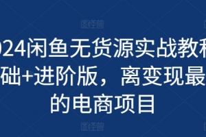 2024闲鱼无货源实战教程-基础+进阶版,离变现最近的电商项目