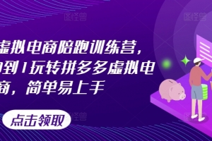 拼多多虚拟电商陪跑训练营,教你从0到1玩转拼多多虚拟电商,简单易上手