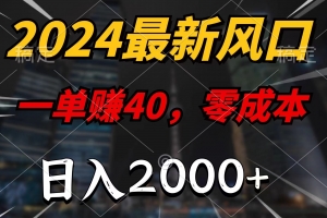 2024最新风口项目,一单40,零成本,日入2000+,小白也能100%必赚
