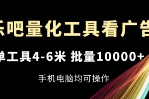 乐吧量化工具看广告,单工具4-6米,批量1w+,手机电脑均可操作