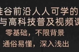 人人可学的AI与高科技普及视频课,零基础,通俗易懂,深入浅出