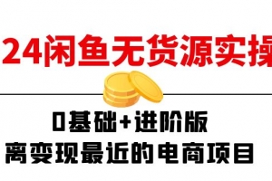 2024闲鱼无货源实操班:0基础+进阶版,离变现最近的电商项目(15节)