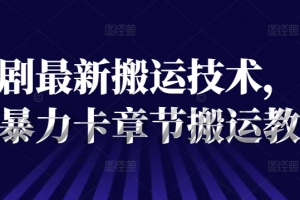 短剧最新搬运技术,抖音暴力卡章节搬运教程