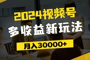 2024视频号多收益新玩法,每天5分钟,月入3w+,新手小白都能简单上手