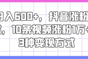 日入600+,抖音涨粉技术,10条视频涨粉1万+,3种变现方式
