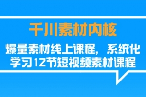 千川素材内核,爆量素材线上课程,系统化学习短视频素材(12节)