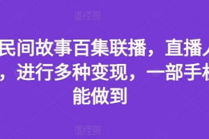 抖音民间故事百集联播,直播人气爆满,进行多种变现,一部手机就能做到