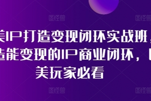 医美IP打造变现闭环实战班,打造能变现的IP商业闭环,医美玩家必看!