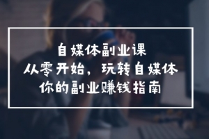 自媒体-副业课,从0开始,玩转自媒体——你的副业赚钱指南(58节课)