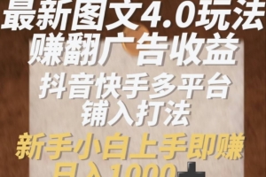 最新图文4.0玩法赚翻广告收益,抖音快手多平台铺入打法,新手小自上手即赚入1k