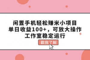闲置手机轻松赚米小项目,单日收益100+,可放大操作,工作室稳定运行
