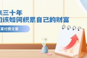 某公众号付费文《未来三十年,我们该如何积累自己的财富》