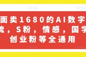 外面卖1680的AI数字人引流,S粉,情感,国学,创业粉等全通用