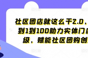社区团店就这么干2.0,从0到1到100助力实体门店升级,赋能社区团购创业