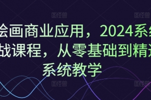 Ai绘画商业应用,2024系统实战课程,从零基础到精通系统教学
