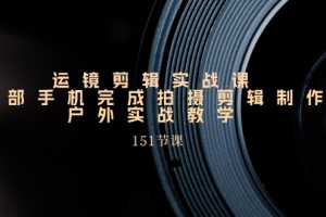 手机运镜剪辑实操课,户外拍摄剪辑制作实战(151节课)