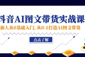 新人从0基础入门,抖音-AI图文带货实战课,从0-1打造AI图文带货