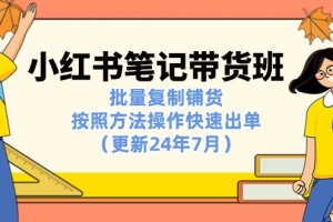 小红书笔记-带货班:批量复制铺货,按照方法操作快速出单(更新24年7月)