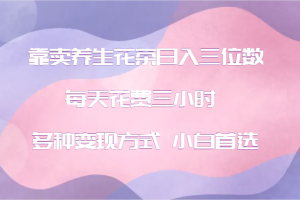 靠卖养生花茶日入三位数,每天花费三小时 多种变现方式 小白首选