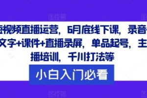 短视频直播运营,6月底线下课,录音+文字+课件+直播录屏,单品起号,主播培训,千川打法等