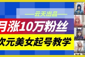 云天二次元美女起号教学,月涨10万粉丝,不判搬运