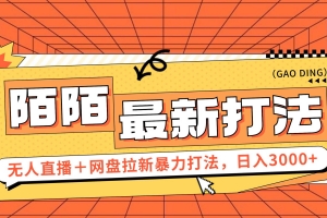 日入3000+,陌陌最新无人直播+网盘拉新打法,落地教程