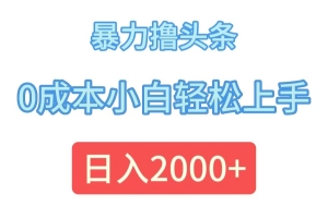 暴力撸头条,0成本小白轻松上手,日入2000+