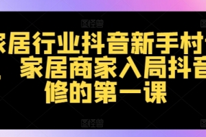 家居行业抖音新手村计划,家居商家入局抖音必修的第一课
