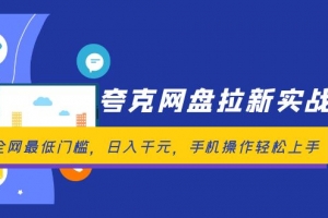 夸克网盘拉新实战营:全网最低门槛,日入千元,手机操作轻松上手
